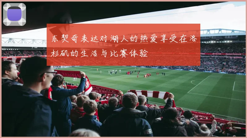 东契奇表达对湖人的热爱享受在洛杉矶的生活与比赛体验