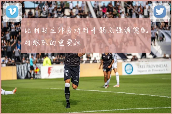 比利时主帅分析对手弱点强调德凯对球队的重要性