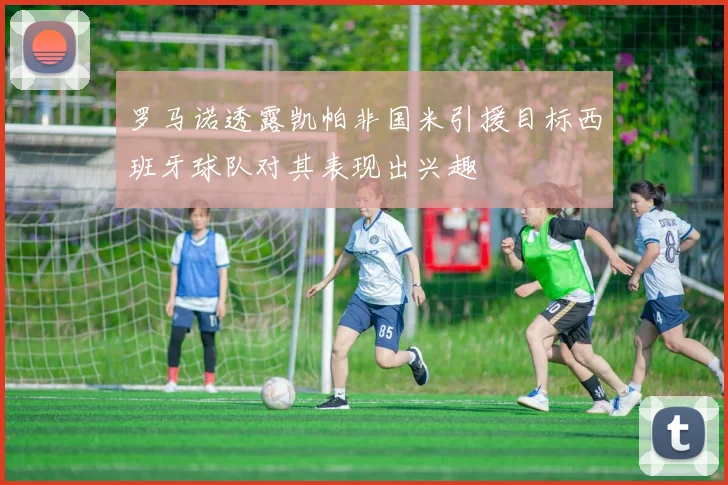 罗马诺透露凯帕非国米引援目标西班牙球队对其表现出兴趣