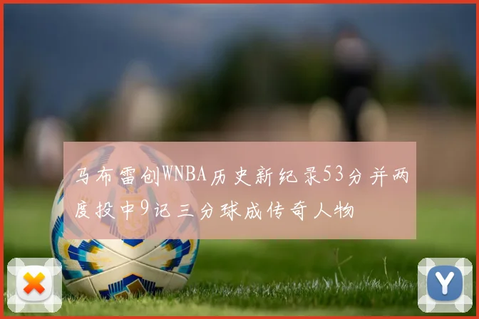 马布雷创WNBA历史新纪录53分并两度投中9记三分球成传奇人物