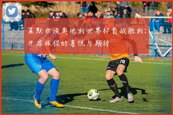 莱默尔谈奥地利世界杯首战胜利：开启旅程的喜悦与期待