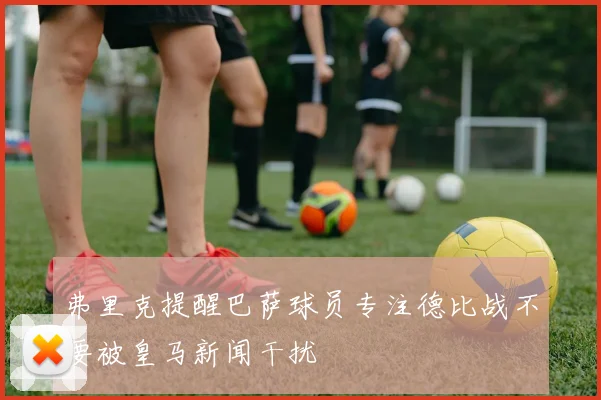 弗里克提醒巴萨球员专注德比战不要被皇马新闻干扰