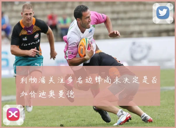 利物浦关注多名边锋尚未决定是否加价迪奥曼德