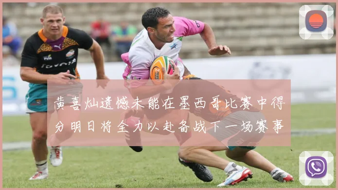 黄喜灿遗憾未能在墨西哥比赛中得分明日将全力以赴备战下一场赛事