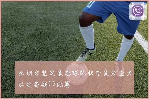 米切尔坚定表态球队状态良好全力以赴备战G3比赛