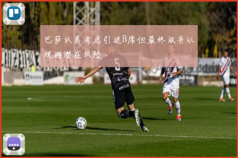 巴萨认真考虑引进B席但最终放弃以规避潜在风险