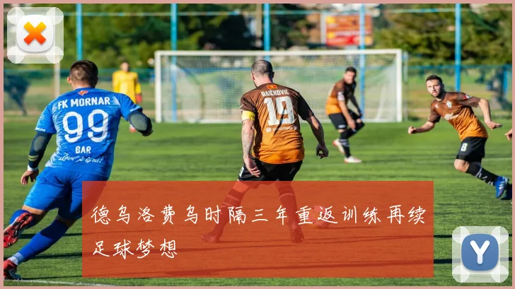 德乌洛费乌时隔三年重返训练再续足球梦想
