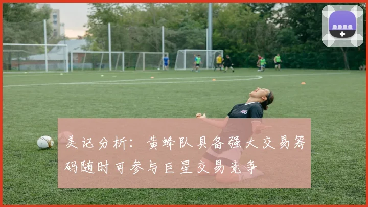 美记分析：黄蜂队具备强大交易筹码随时可参与巨星交易竞争